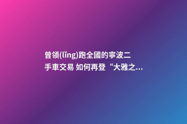 曾領(lǐng)跑全國的寧波二手車交易 如何再登“大雅之堂”？